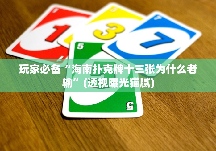 玩家必备“海南扑克牌十三张为什么老输”(透视曝光猫腻)