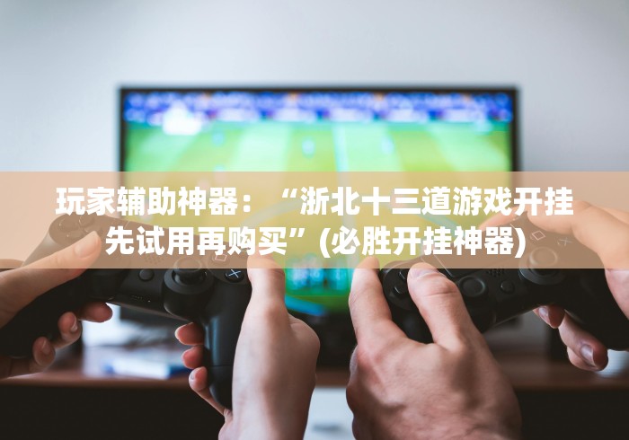 玩家必备十款同城游13张赢的秘诀”揭秘透视辅助万能挂