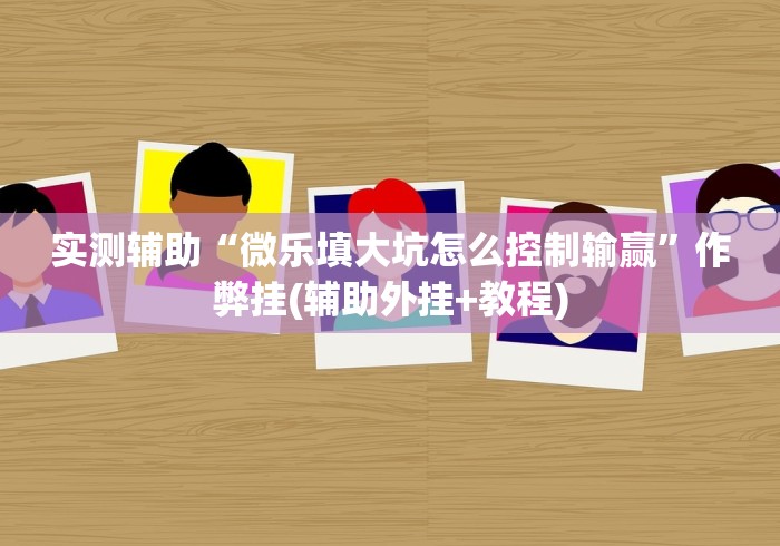 实测辅助“微乐填大坑怎么控制输赢”作弊挂(辅助外挂+教程)