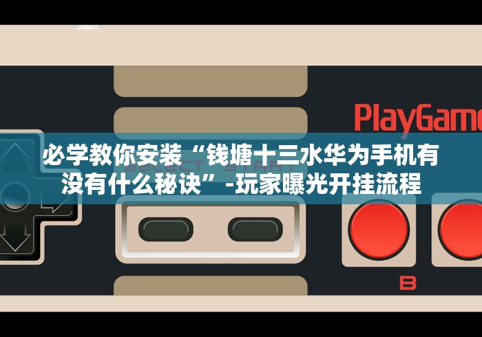 必学教你安装“钱塘十三水华为手机有没有什么秘诀”-玩家曝光开挂流程