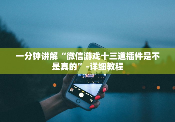 一分钟讲解“微信游戏十三道插件是不是真的”-详细教程