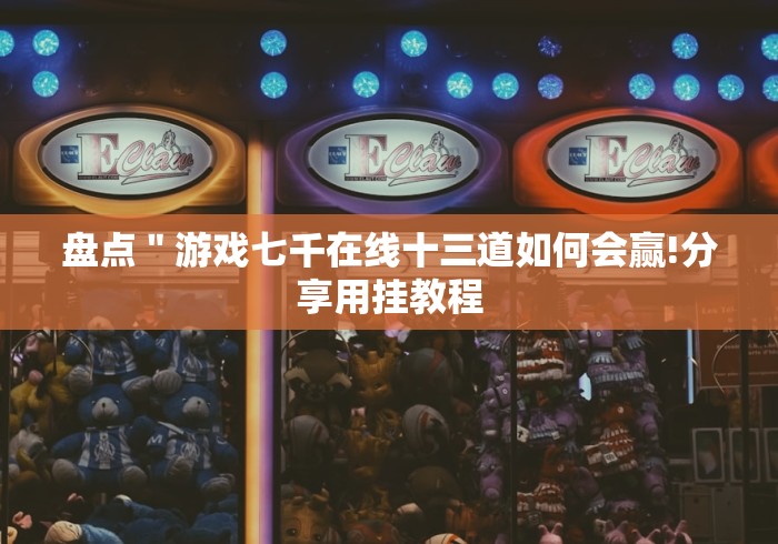 盘点＂游戏七千在线十三道如何会赢!分享用挂教程