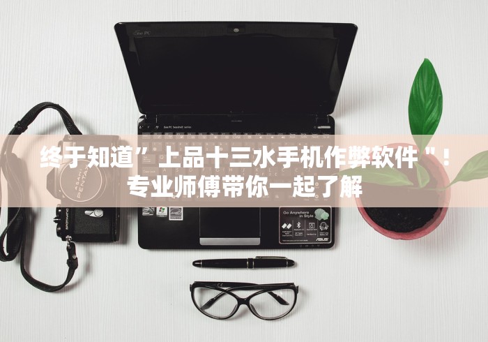 终于知道”上品十三水手机作弊软件＂!专业师傅带你一起了解