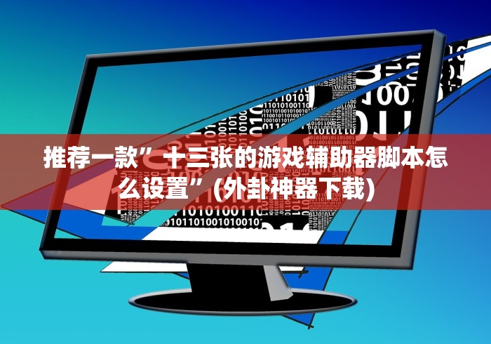 推荐一款”十三张的游戏辅助器脚本怎么设置”(外卦神器下载)