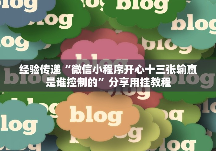 经验传递“微信小程序开心十三张输赢是谁控制的”分享用挂教程