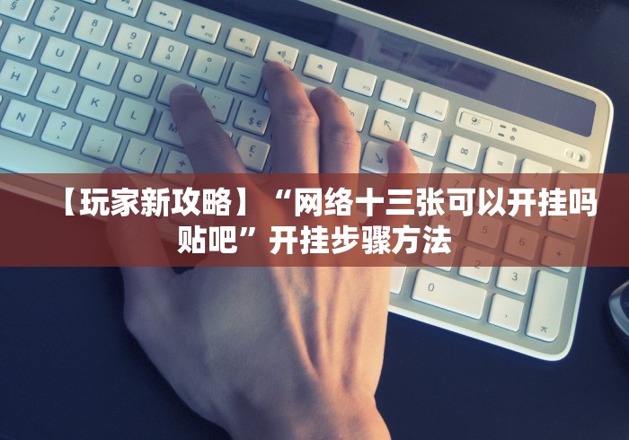 【玩家新攻略】“网络十三张可以开挂吗贴吧”开挂步骤方法