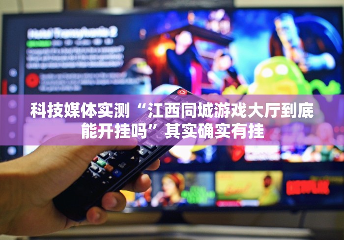 科技媒体实测“江西同城游戏大厅到底能开挂吗”其实确实有挂