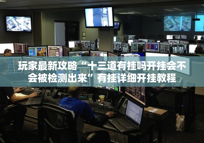 玩家最新攻略“十三道有挂吗开挂会不会被检测出来”有挂详细开挂教程