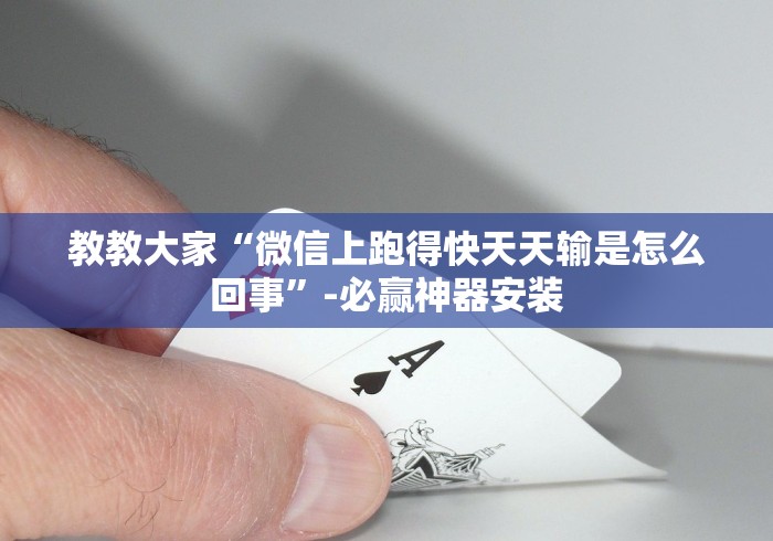 教教大家“微信上跑得快天天输是怎么回事”-必赢神器安装