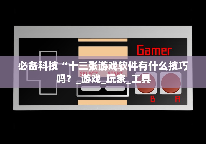 必备科技“十三张游戏软件有什么技巧吗？_游戏_玩家_工具