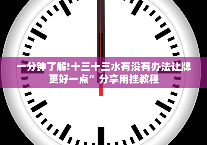 一分钟了解!十三十三水有没有办法让牌更好一点”分享用挂教程 一分钟了解!十三十三水有没有办法让牌更好一点”分享用挂教程