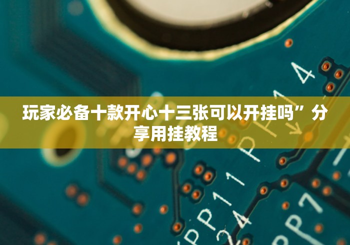 推荐一款”博锐十三张作弊软件!专业师傅带你一起了解(确实有挂)