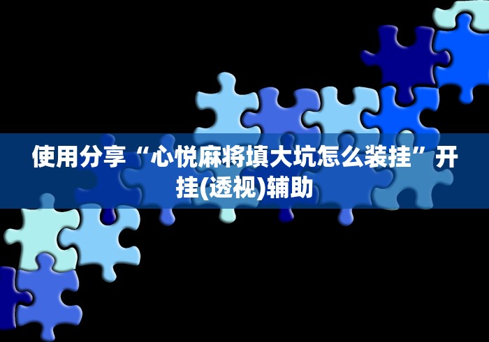 使用分享“心悦麻将填大坑怎么装挂”开挂(透视)辅助