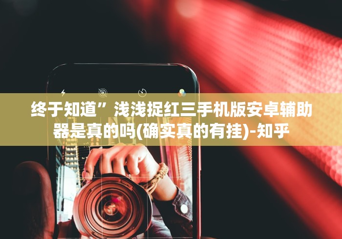 终于知道”浅浅捉红三手机版安卓辅助器是真的吗(确实真的有挂)-知乎