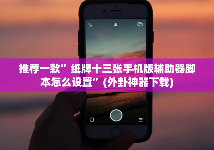 推荐一款”纸牌十三张手机版辅助器脚本怎么设置”(外卦神器下载) 推荐一款”纸牌十三张手机版辅助器脚本怎么设置”(外卦神器下载)