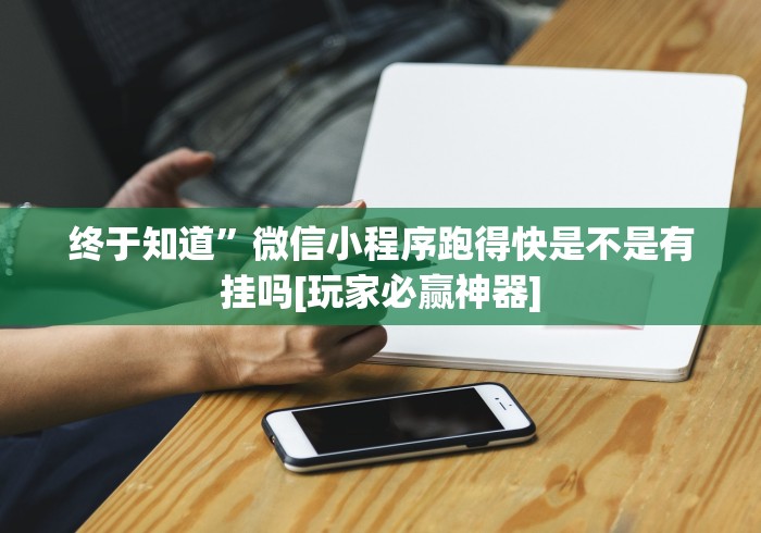 终于知道”微信小程序跑得快是不是有挂吗[玩家必赢神器]