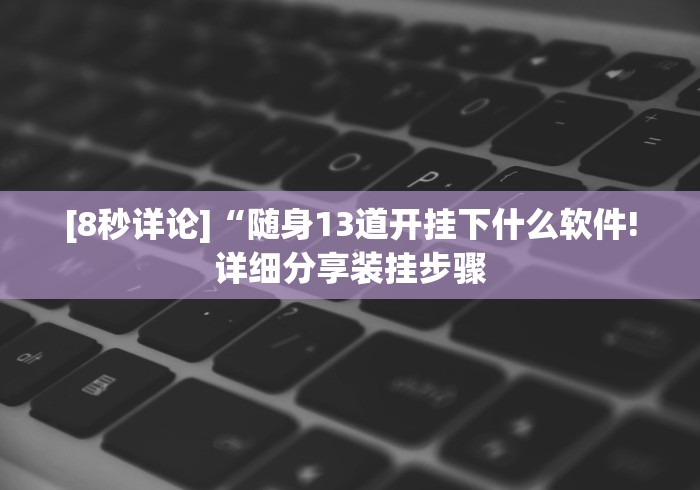 [8秒详论]“随身13道开挂下什么软件!详细分享装挂步骤