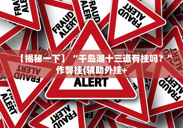 【揭秘一下】“千岛湖十三道有挂吗?”作弊挂(辅助外挂+ 【揭秘一下】“千岛湖十三道有挂吗?”作弊挂(辅助外挂+