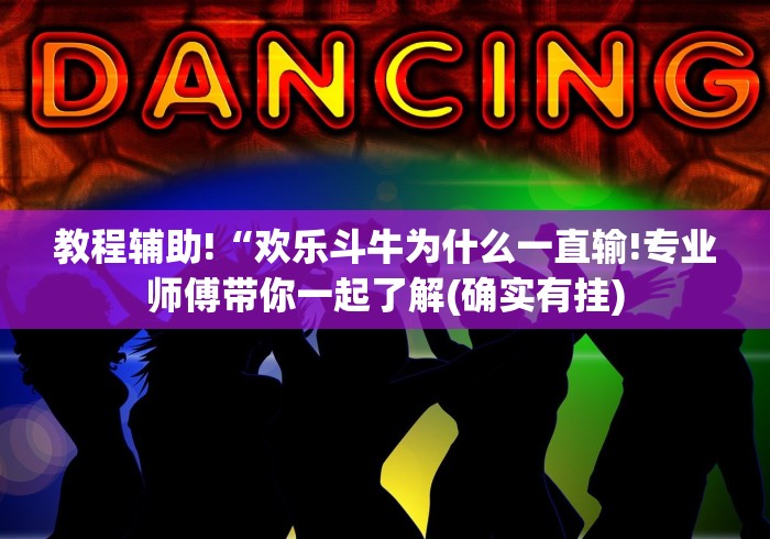 教程辅助!“欢乐斗牛为什么一直输!专业师傅带你一起了解(确实有挂)
