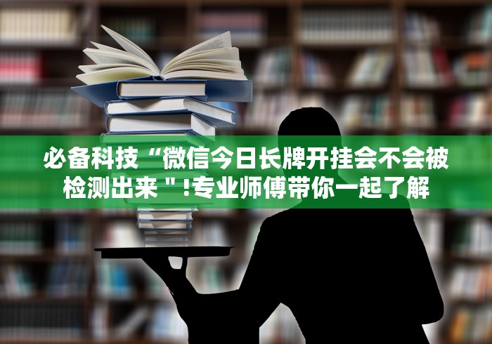 必备科技“微信今日长牌开挂会不会被检测出来"!专业师傅带你一起了解 必备科技“微信今日长牌开挂会不会被检测出来"!专业师傅带你一起了解