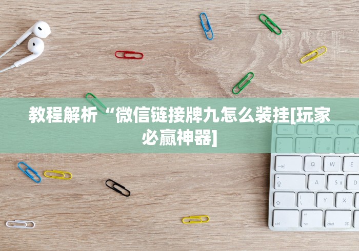 教程解析“微信链接牌九怎么装挂[玩家必赢神器]