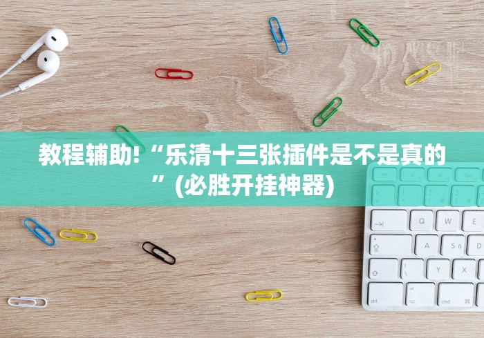 教程辅助!“乐清十三张插件是不是真的”(必胜开挂神器)