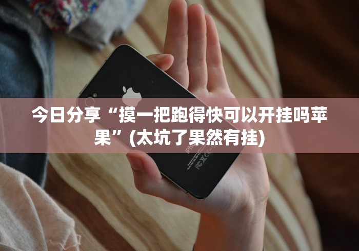 今日分享“摸一把跑得快可以开挂吗苹果”(太坑了果然有挂)