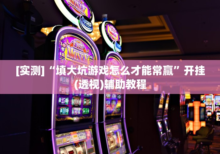 [实测]“填大坑游戏怎么才能常赢”开挂(透视)辅助教程