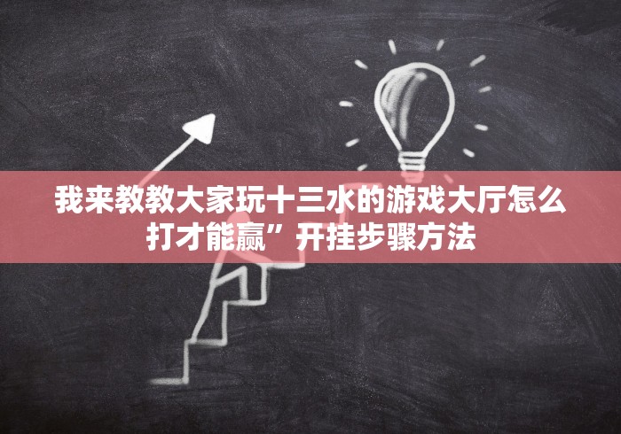 我来教教大家玩十三水的游戏大厅怎么打才能赢”开挂步骤方法