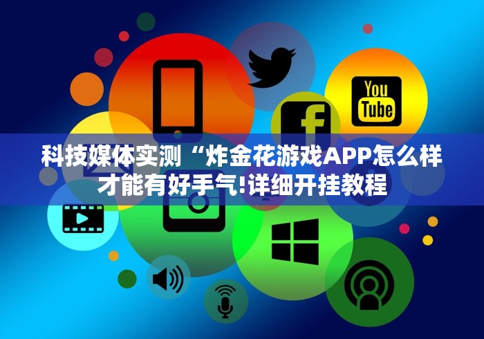 科技媒体实测“炸金花游戏APP怎么样才能有好手气!详细开挂教程