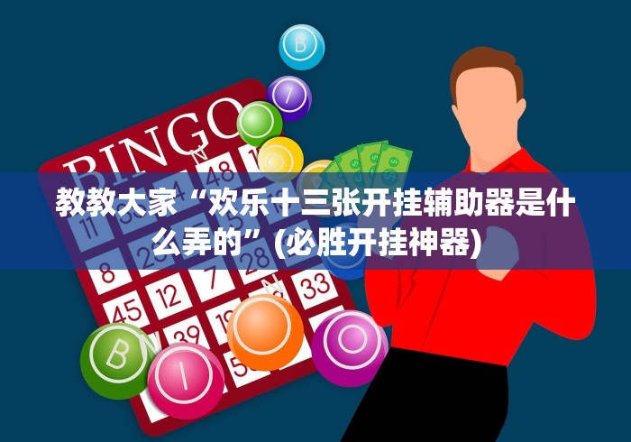 教教大家“欢乐十三张开挂辅助器是什么弄的”(必胜开挂神器) 教教大家“欢乐十三张开挂辅助器是什么弄的”(必胜开挂神器)