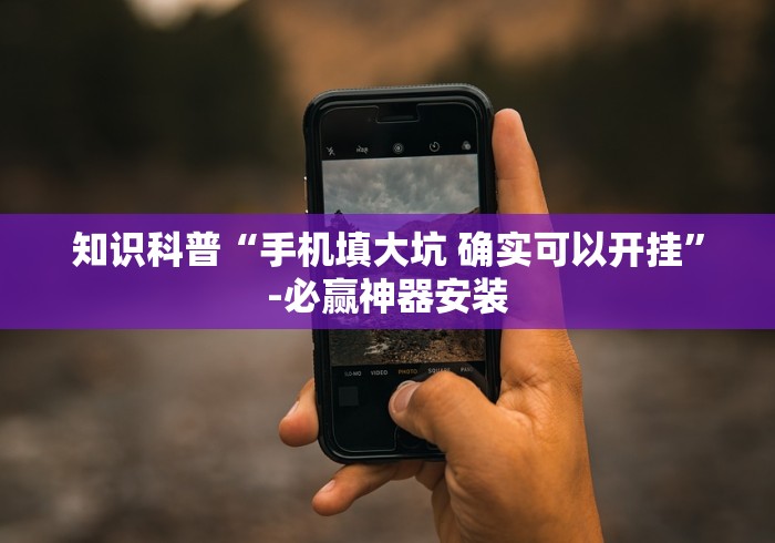知识科普“手机填大坑 确实可以开挂”-必赢神器安装 知识科普“手机填大坑 确实可以开挂”-必赢神器安装