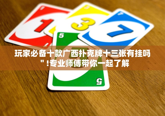 玩家必备十款广西扑克牌十三张有挂吗＂!专业师傅带你一起了解