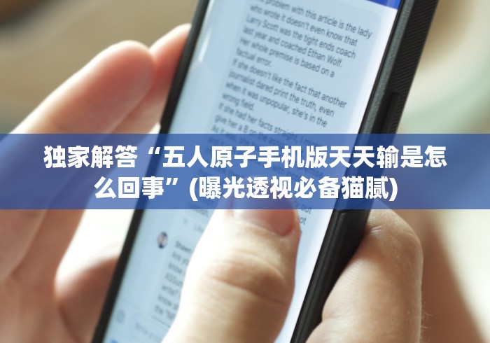 独家解答“五人原子手机版天天输是怎么回事”(曝光透视必备猫腻)