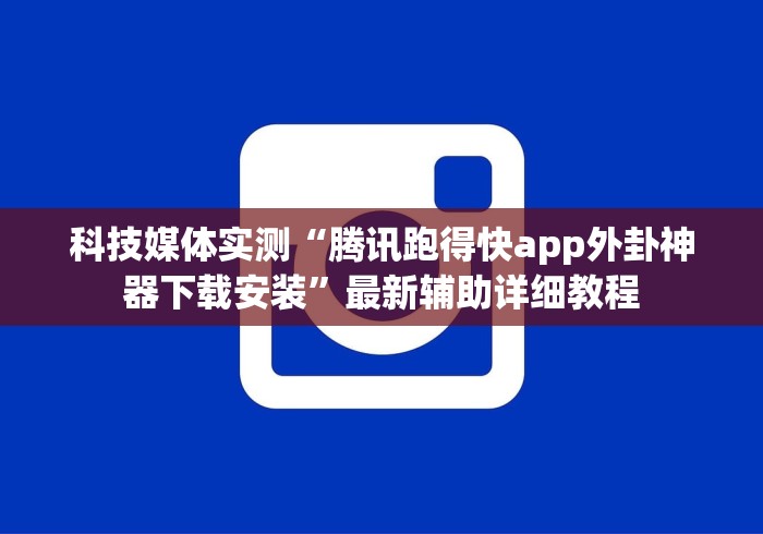 科技媒体实测“腾讯跑得快app外卦神器下载安装”最新辅助详细教程