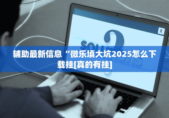 辅助最新信息“微乐填大坑2025怎么下载挂[真的有挂]