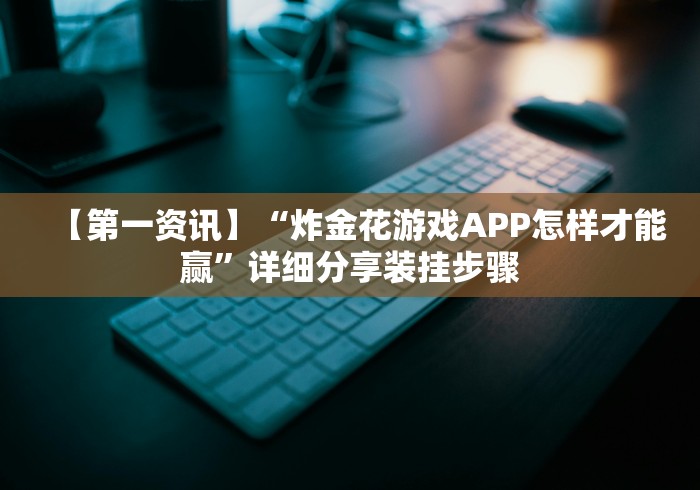 【第一资讯】“炸金花游戏APP怎样才能赢”详细分享装挂步骤