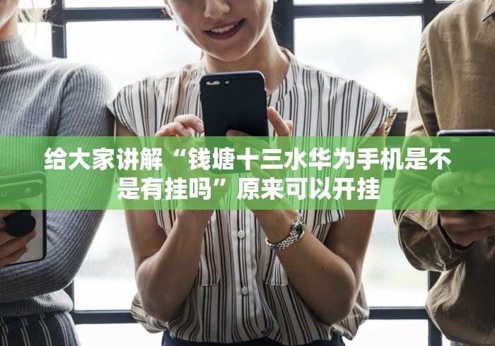 给大家讲解“钱塘十三水华为手机是不是有挂吗”原来可以开挂 给大家讲解“钱塘十三水华为手机是不是有挂吗”原来可以开挂