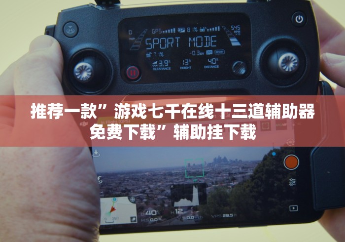 推荐一款”游戏七千在线十三道辅助器免费下载”辅助挂下载