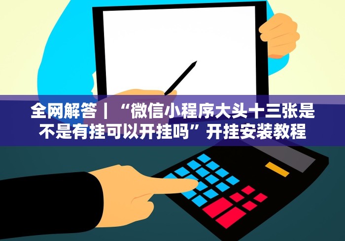 全网解答｜“微信小程序大头十三张是不是有挂可以开挂吗”开挂安装教程