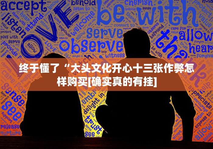 终于懂了“大头文化开心十三张作弊怎样购买[确实真的有挂]