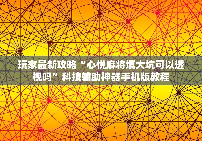 玩家最新攻略“心悦麻将填大坑可以透视吗”科技辅助神器手机版教程