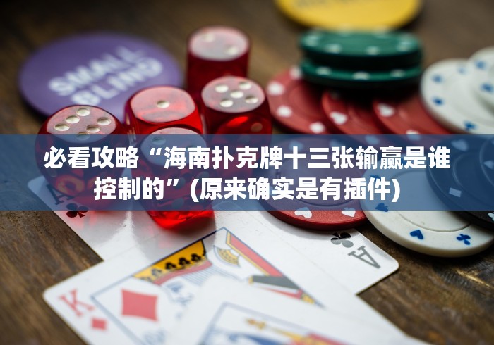 必看攻略“海南扑克牌十三张输赢是谁控制的”(原来确实是有插件)