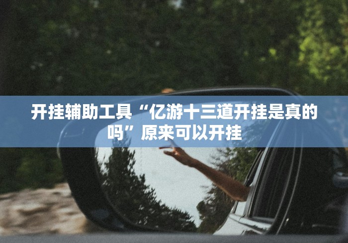 开挂辅助工具“亿游十三道开挂是真的吗”原来可以开挂 开挂辅助工具“亿游十三道开挂是真的吗”原来可以开挂