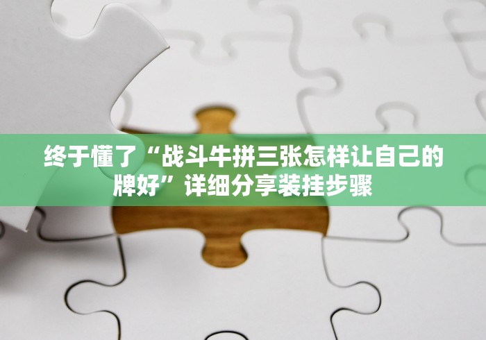 终于懂了“战斗牛拼三张怎样让自己的牌好”详细分享装挂步骤