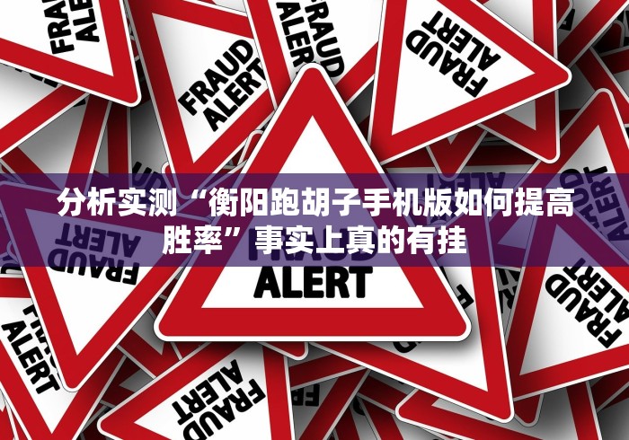 分析实测“衡阳跑胡子手机版如何提高胜率”事实上真的有挂