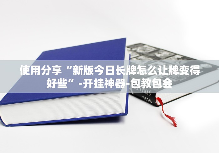 使用分享“新版今日长牌怎么让牌变得好些”-开挂神器-包教包会