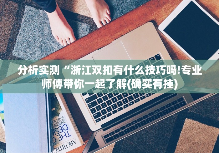 分析实测“浙江双扣有什么技巧吗!专业师傅带你一起了解(确实有挂)