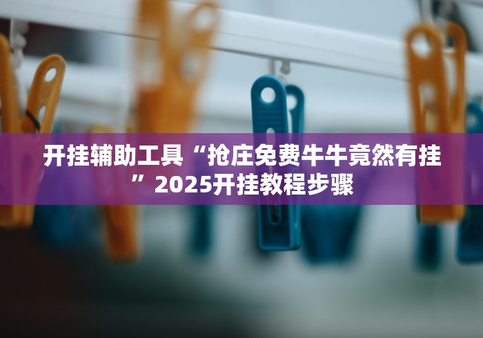 开挂辅助工具“抢庄免费牛牛竟然有挂”2025开挂教程步骤
