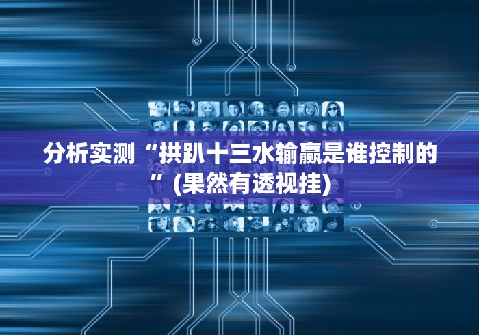 分析实测“拱趴十三水输赢是谁控制的”(果然有透视挂)